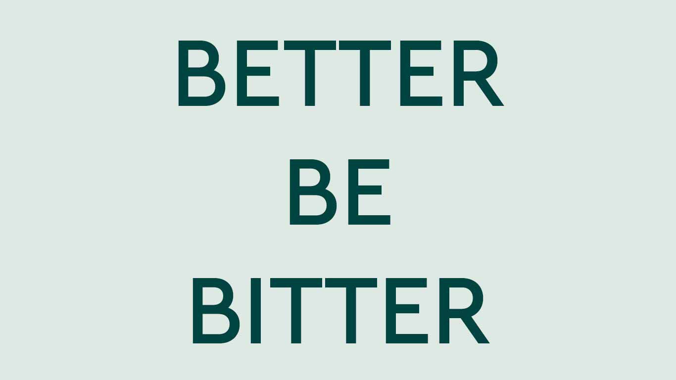 Text: Better Be Bitter 