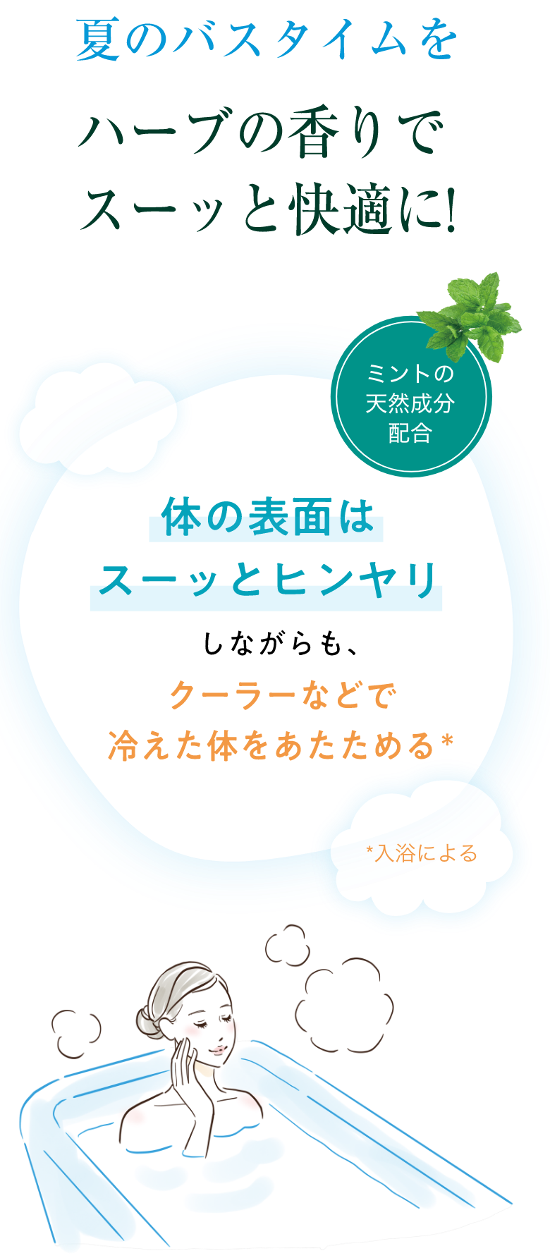 夏のバスタイムをハーブの香りでスーッと快適に！ミントの天然成分配合で体の表面はスーッとひんやりしながらも、クーラーなどで冷えた体をあたためる