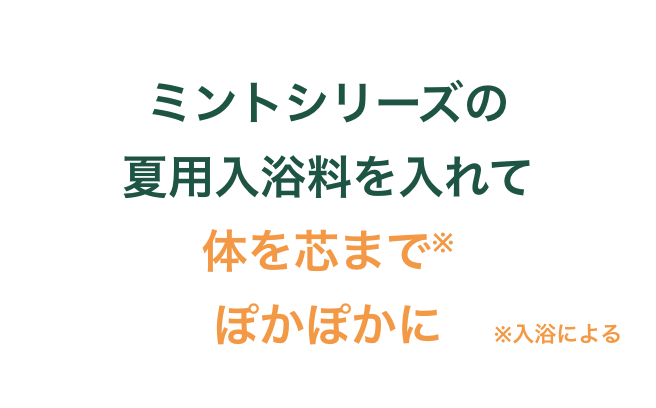 ミントシリーズの夏用入浴料を入れて体を芯までぽかぽかに　※入浴による